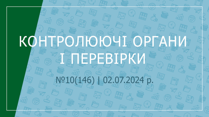 «Контролюючі органи і перевірки» №10(146) | 02.07.2024 р.